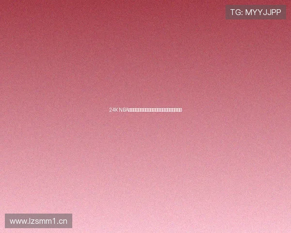 24K NBA直播在线免费观看精彩赛事实时互动全程跟踪分析 24K NBA直播在线免费观看精彩赛事实时互动全程跟踪分析