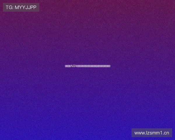 五楼直播NBA全程高清解说实时互动赛场激情尽在掌握球迷狂欢夜