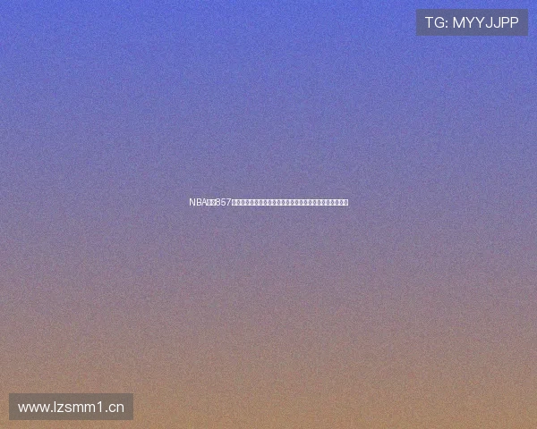 NBA直播857全程报道精彩赛事精彩瞬间不断更新带你感受激情篮球盛宴 NBA直播857全程报道精彩赛事精彩瞬间不断更新带你感受激情篮球盛宴